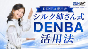 シルク姉さん式!DENBA 3つの活用方法をご紹介